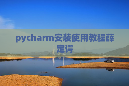 pycharm安装使用教程薛定谔 pycharm安装使用教程薛定谔